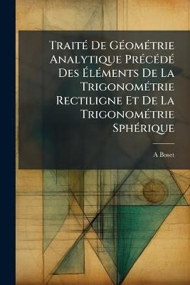 Traité De Géométrie Analytique Précédé Des Éléments De La Trigonométrie Rectiligne Et De La Trigonométrie Sphérique - A Boset - cover