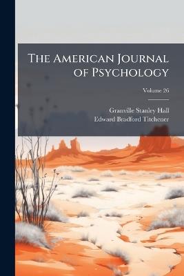 The American Journal of Psychology; Volume 26 - Granville Stanley Hall,Edward Bradford Titchener - cover
