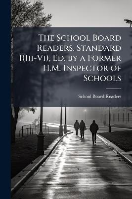 The School Board Readers. Standard I(Iii-Vi), Ed. by a Former H.M. Inspector of Schools - cover