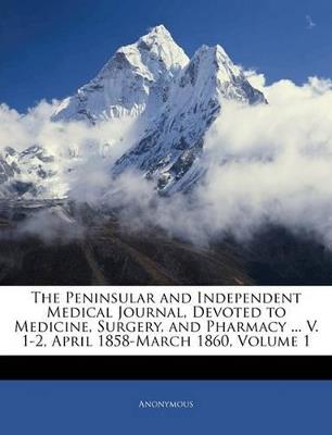 The Peninsular and Independent Medical Journal, Devoted to Medicine, Surgery, and Pharmacy ... V. 1-2, April 1858-March 1860; Volume 1 - Anonymous - cover