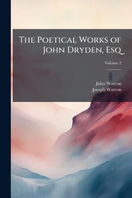 The Poetical Works of John Dryden, Esq: Containing Original Poems, Tales, and Translations, With Notes; Volume 2 - John Warton,Joseph Warton - cover