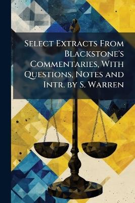Select Extracts From Blackstone's Commentaries, With Questions, Notes and Intr. by S. Warren - William Anonymous - cover