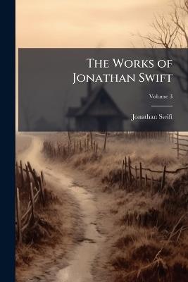 The Works of Jonathan Swift: Containing Additional Letters, Tracts, and Poems, Not Hitherto Published; Volume 3 - Jonathan Swift - cover