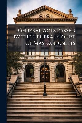General Acts Passed by the General Court of Massachusetts - Anonymous - cover