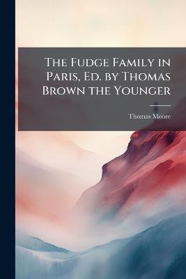 The Fudge Family in Paris, Ed. by Thomas Brown the Younger - Thomas Moore - cover