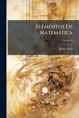 Elementos De Matemática; Volume 6 - Benito Bails - cover