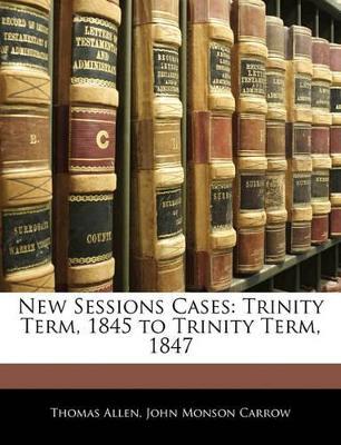 New Sessions Cases: Trinity Term, 1845 to Trinity Term, 1847 - Thomas Allen,John Monson Carrow - cover
