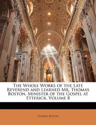 The Whole Works of the Late Reverend and Learned Mr. Thomas Boston, Minister of the Gospel at Etterick; Volume 8 - Thomas Boston - cover