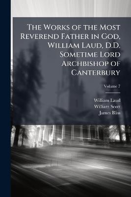 The Works of the Most Reverend Father in God, William Laud, D.D. Sometime Lord Archbishop of Canterbury; Volume 7 - William Laud,William Scott,James Bliss - cover