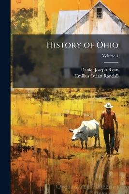 History of Ohio: The Rise and Progress of an American State; Volume 4 - Emilius Oviatt Randall,Daniel Joseph Ryan - cover