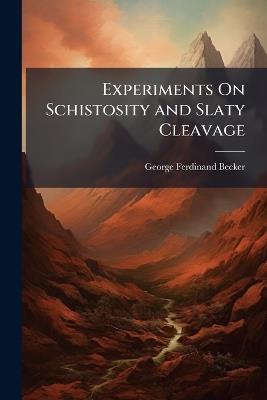 Experiments On Schistosity and Slaty Cleavage - George Ferdinand Becker - cover