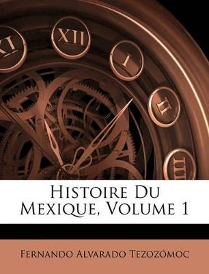Histoire Du Mexique, Volume 1 - Fernando Alvarado Tezozómoc - cover