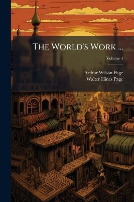 The World's Work ...: A History of Our Time; Volume 4 - Arthur Wilson Page,Walter Hines Page - cover