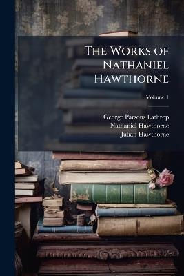 The Works of Nathaniel Hawthorne; Volume 1 - George Parsons Lathrop,Nathaniel Hawthorne,Julian Hawthorne - cover