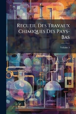 Recueil Des Travaux Chimiques Des Pays-Bas, Volume 5 - Anonymous - cover