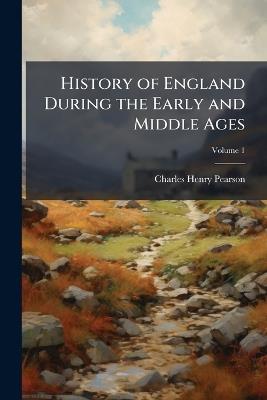 History of England During the Early and Middle Ages; Volume 1 - Charles Henry Pearson - cover