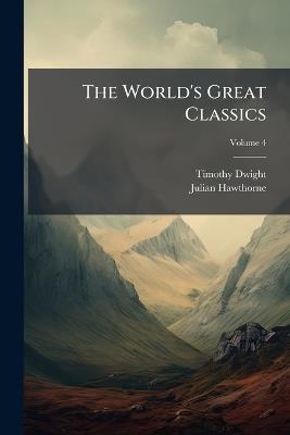 The World's Great Classics; Volume 4 - Timothy Dwight,Julian Hawthorne - cover