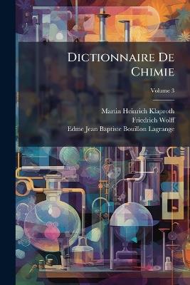 Dictionnaire De Chimie; Volume 3 - Martin Heinrich Klaproth,Friedrich Wolff,Edme Jean Baptiste Bouillon-Lagrange - cover