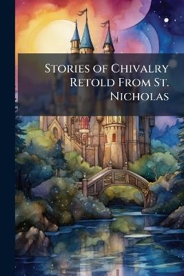 Stories of Chivalry Retold From St. Nicholas - Anonymous - cover
