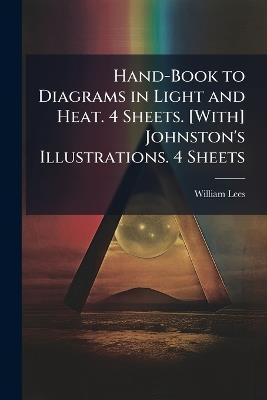Hand-Book to Diagrams in Light and Heat. 4 Sheets. [With] Johnston's Illustrations. 4 Sheets - William Lees - cover