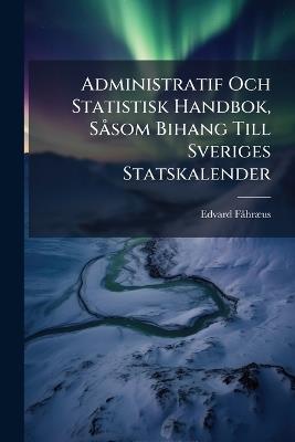Administratif Och Statistisk Handbok, Såsom Bihang Till Sveriges Statskalender - Edvard Fåhræus - cover