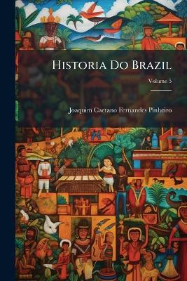 Historia Do Brazil; Volume 5 - Joaquim Caetano Fernandes Pinheiro - cover