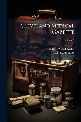 Cleveland Medical Gazette; Volume 4 - Samuel Walter Kelley,Albert Rufus Baker - cover