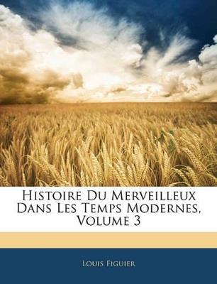 Histoire Du Merveilleux Dans Les Temps Modernes, Volume 3 - Louis Figuier - cover