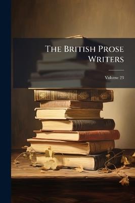 The British Prose Writers; Volume 23 - Anonymous - cover