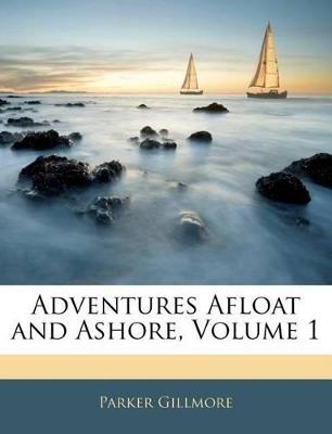 Adventures Afloat and Ashore, Volume 1 - Parker Gillmore - cover