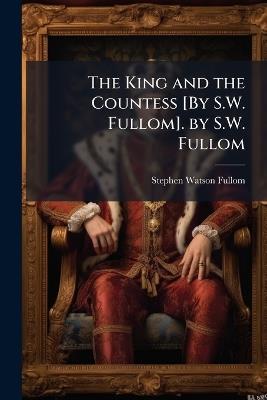 The King and the Countess [By S.W. Fullom]. by S.W. Fullom - Stephen Watson Fullom - cover