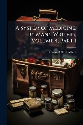 A System of Medicine, by Many Writers, Volume 4, part 1 - Thomas Clifford Allbutt - cover