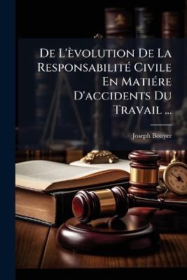 De L'èvolution De La Responsabilité Civile En Matiére D'accidents Du Travail ... - Joseph Bouyer - cover