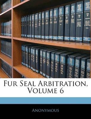 Fur Seal Arbitration; Volume 6 - Anonymous - cover