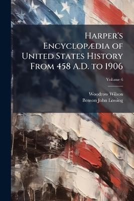 Harper's Encyclopædia of United States History From 458 A.D. to 1906; Volume 6 - Woodrow Wilson,Benson John Lossing - cover