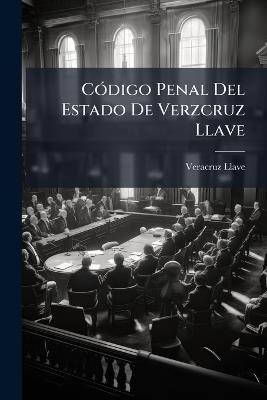 Código Penal Del Estado De Verzcruz Llave: Proyecto Formado Por Las Comisiones De La Honorable Legislatura Y Del Honorable Tribunal Superior De Justicia, Aprobado Y Mandado Observar Por La Ley Núm. 32 De 15 De Agosto De 1896 - Veracruz-Llave - cover