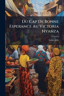 Du Cap De Bonne Esperance Au Victoria Nyanza: Notes De Voyage - Louis Jalla - cover