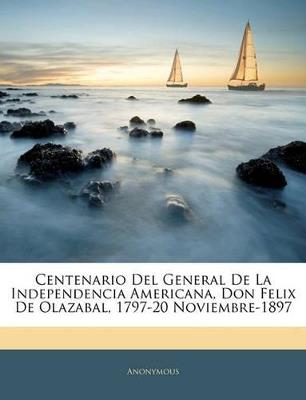 Centenario Del General De La Independencia Americana, Don Felix De Olazabal, 1797-20 Noviembre-1897 - Anonymous - cover
