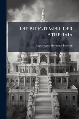 Die Burgtempel Der Athenaia - Eugen Adolf Hermann Petersen - cover