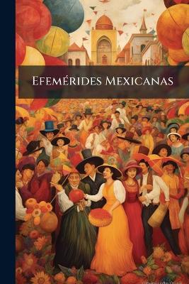 Efemérides Mexicanas: Apuntes Para La Historia De México, Que Abarcan Desde Octubre De 1851 Hasta Hoy - Anonymous - cover