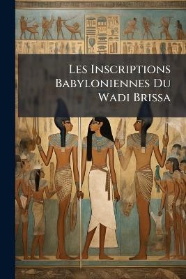 Les Inscriptions Babyloniennes Du Wadi Brissa: Ouvrage Accompagné De 14 Planches - Anonymous - cover