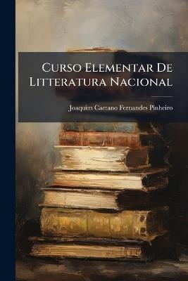 Curso Elementar De Litteratura Nacional - Joaquim Caetano Fernandes Pinheiro - cover