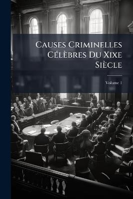 Causes Criminelles Célèbres Du Xixe Siècle; Volume 1 - Anonymous - cover