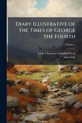 Diary Illustrative of the Times of George the Fourth; Volume 4 - Lady Charlotte Campbell Bury,John Galt - cover