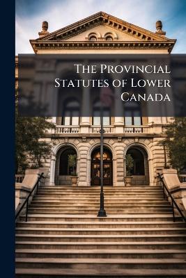 The Provincial Statutes of Lower Canada - Anonymous - cover