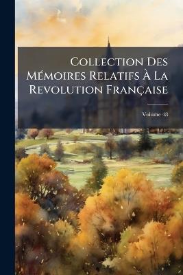Collection Des Mémoires Relatifs À La Revolution Française; Volume 48 - Anonymous - cover
