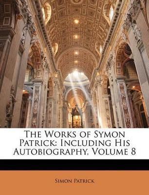 The Works of Symon Patrick: Including His Autobiography; Volume 8 - Simon Patrick - cover