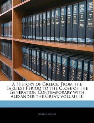 A History of Greece: From the Earliest Period to the Close of the Generation Contemporary With Alexander the Great; Volume 10 - George Grote - cover