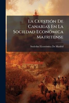 La Cuestión De Canarias En La Sociedad Económica Matritense: Documentos Que Publica Acerca De Este Asunto Dicha Corporación - cover