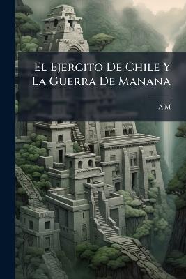 El Ejercito De Chile Y La Guerra De Manana - A M - cover